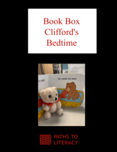 Book Box Clifford's Bedtime Title with a picture of the print book open to a page what says, "He needs his bear." There is a small bear in front of it.